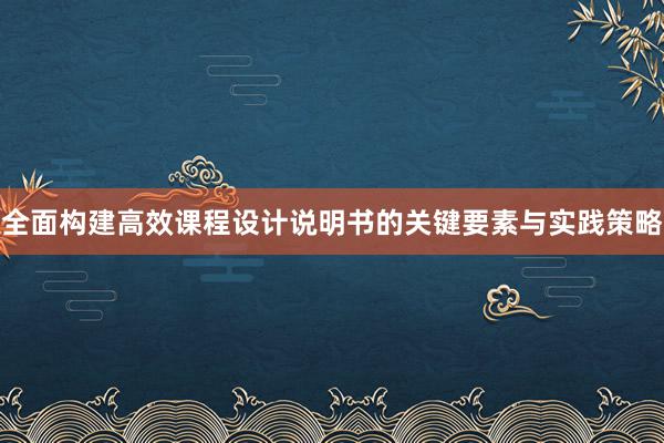 全面构建高效课程设计说明书的关键要素与实践策略